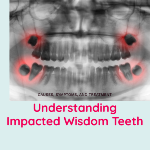 Understanding Impacted Wisdom Teeth: Causes, Symptoms, and Treatment